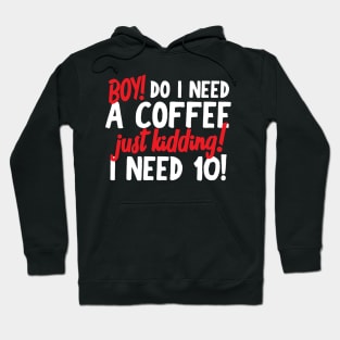 Boy Do I Need A Coffee! Just Kidding! I Need 10! Hoodie